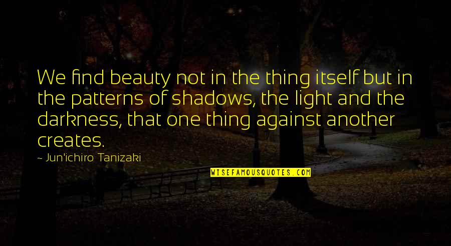 Architecture Quotes By Jun'ichiro Tanizaki: We find beauty not in the thing itself