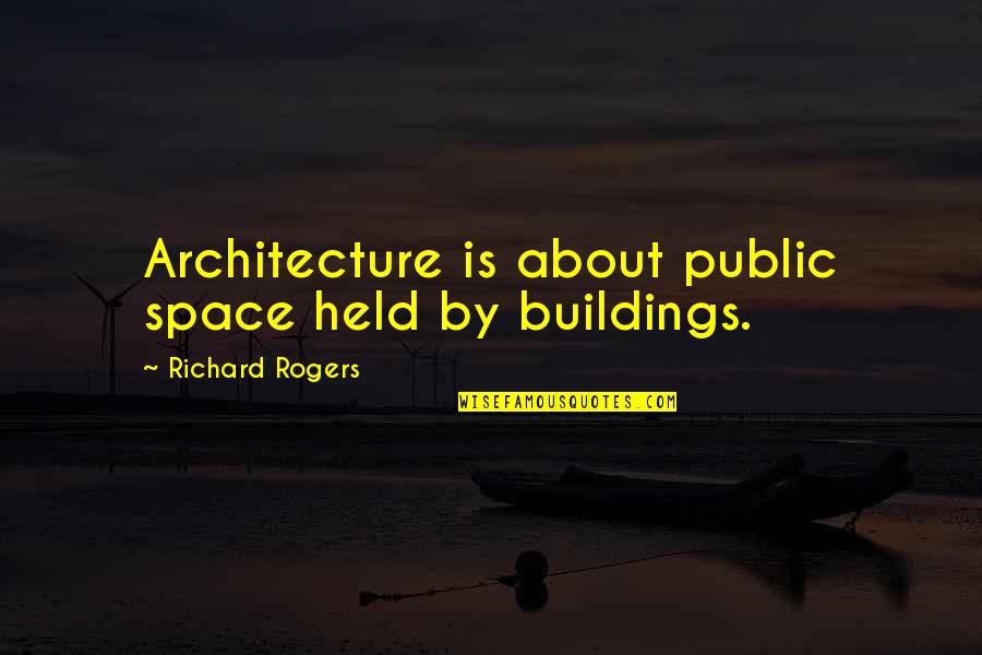 Architecture Quotes By Richard Rogers: Architecture is about public space held by buildings.