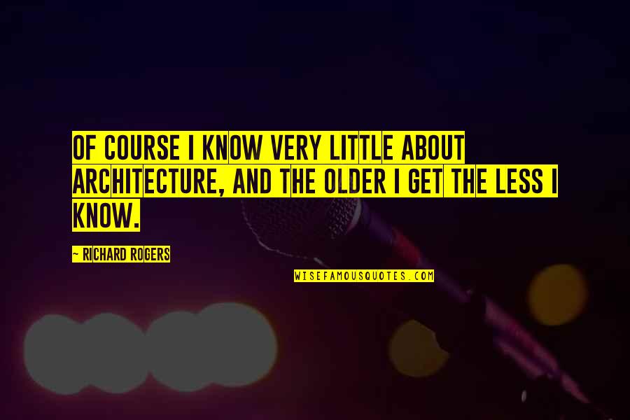 Architecture Quotes By Richard Rogers: Of course I know very little about architecture,