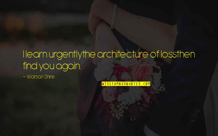 Architecture Quotes By Warsan Shire: I learn urgentlythe architecture of lossthen find you