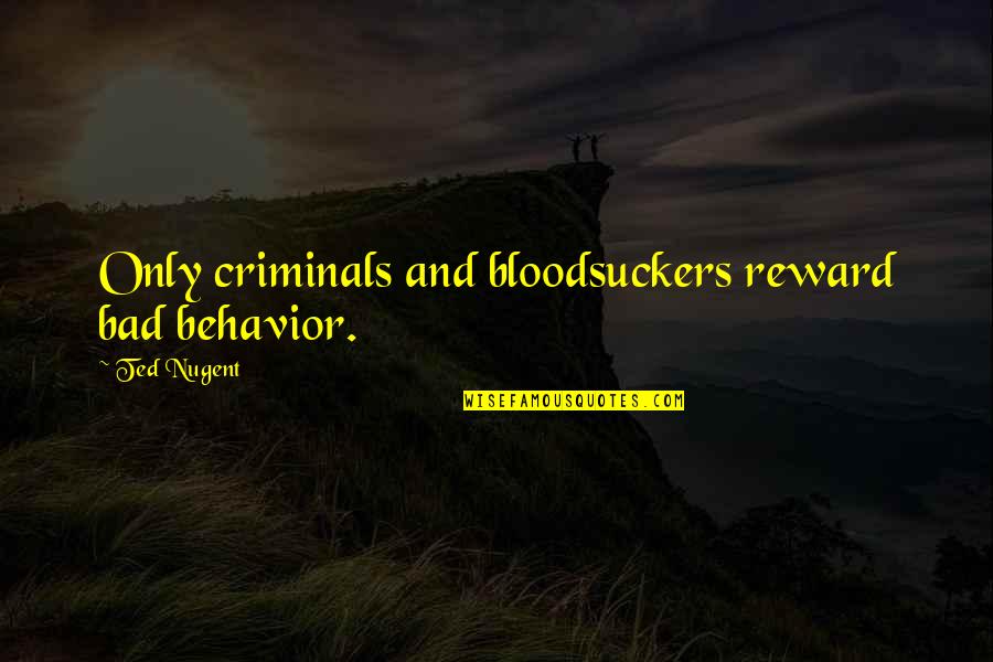 Architektai Quotes By Ted Nugent: Only criminals and bloodsuckers reward bad behavior. Architektai Quotes By Ted Nugent: Only criminals and bloodsuckers reward bad behavior.