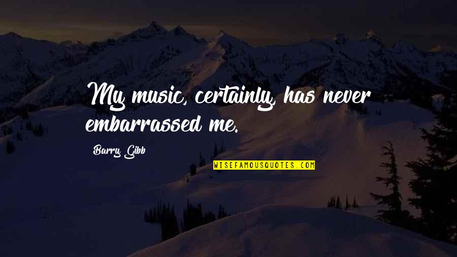 Archivaldo Salazar Quotes By Barry Gibb: My music, certainly, has never embarrassed me. Archivaldo Salazar Quotes By Barry Gibb: My music, certainly, has never embarrassed me.