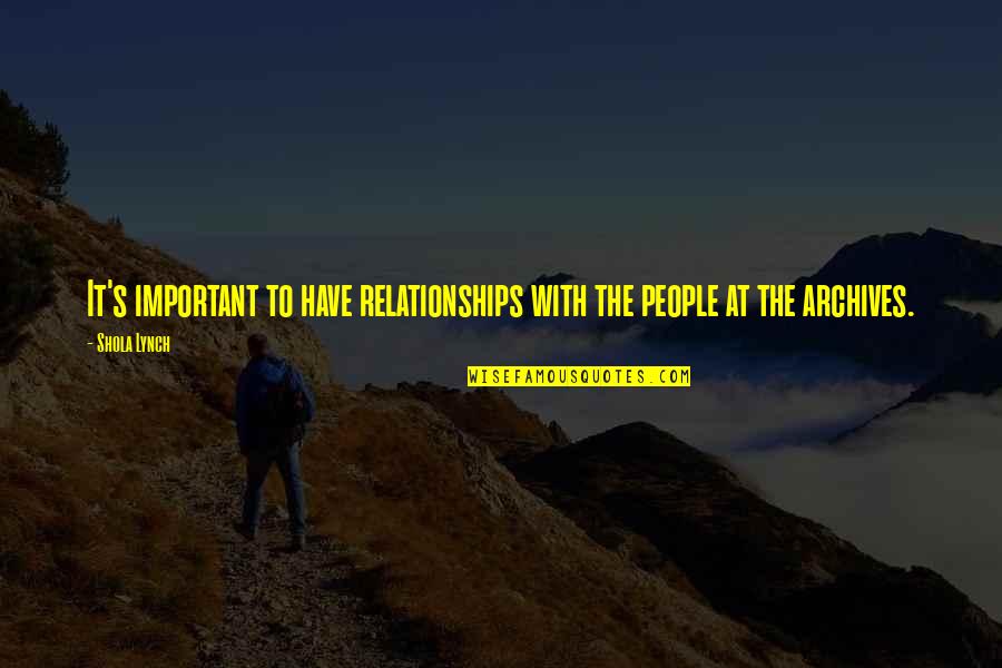 Archives Quotes By Shola Lynch: It's important to have relationships with the people