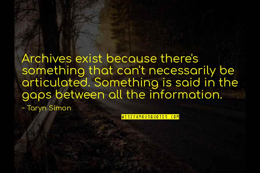 Archives Quotes By Taryn Simon: Archives exist because there's something that can't necessarily