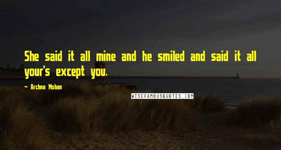 Archna Mohan quotes: She said it all mine and he smiled and said it all your's except you.