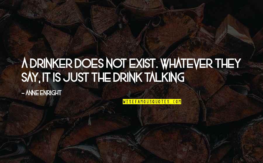 Archness Quotes By Anne Enright: A drinker does not exist. Whatever they say,