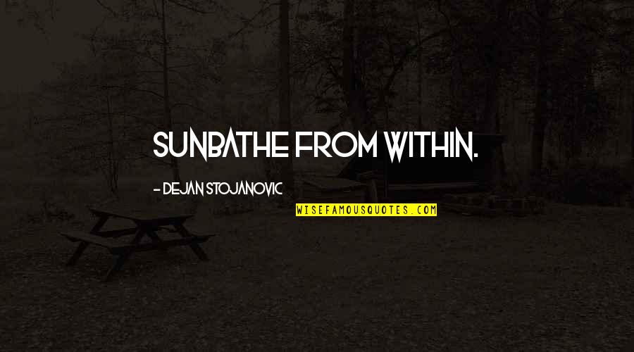 Archness Quotes By Dejan Stojanovic: Sunbathe from within.