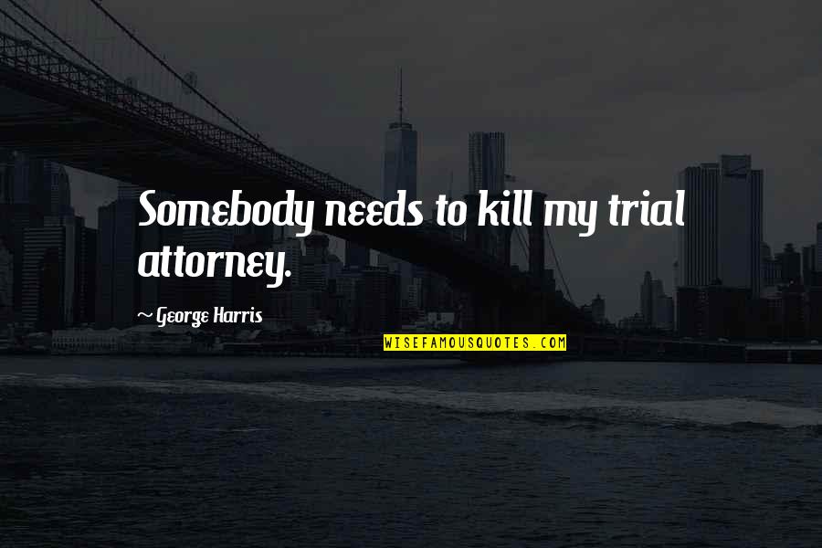 Archons Genshin Quotes By George Harris: Somebody needs to kill my trial attorney.