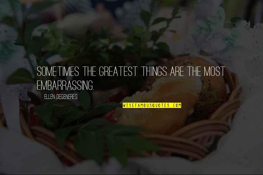 Archways Of Life Quotes By Ellen DeGeneres: Sometimes the greatest things are the most embarrassing. Archways Of Life Quotes By Ellen DeGeneres: Sometimes the greatest things are the most embarrassing.