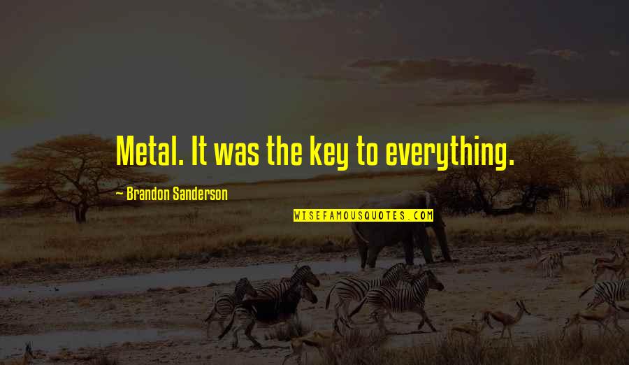 Arcibaldo Quotes By Brandon Sanderson: Metal. It was the key to everything. Arcibaldo Quotes By Brandon Sanderson: Metal. It was the key to everything.