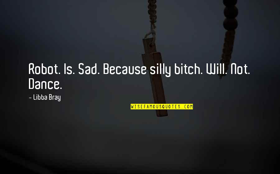 Arciero Racing Quotes By Libba Bray: Robot. Is. Sad. Because silly bitch. Will. Not.