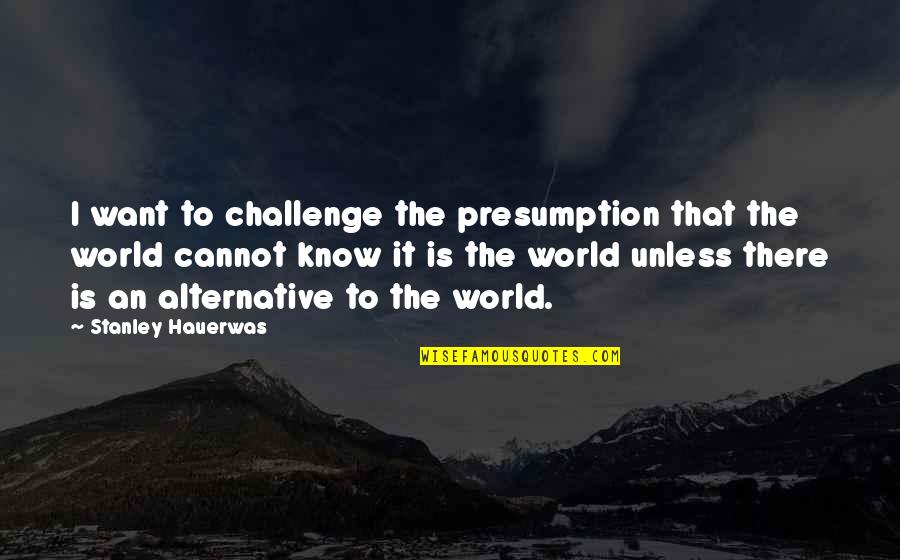 Arciero Racing Quotes By Stanley Hauerwas: I want to challenge the presumption that the