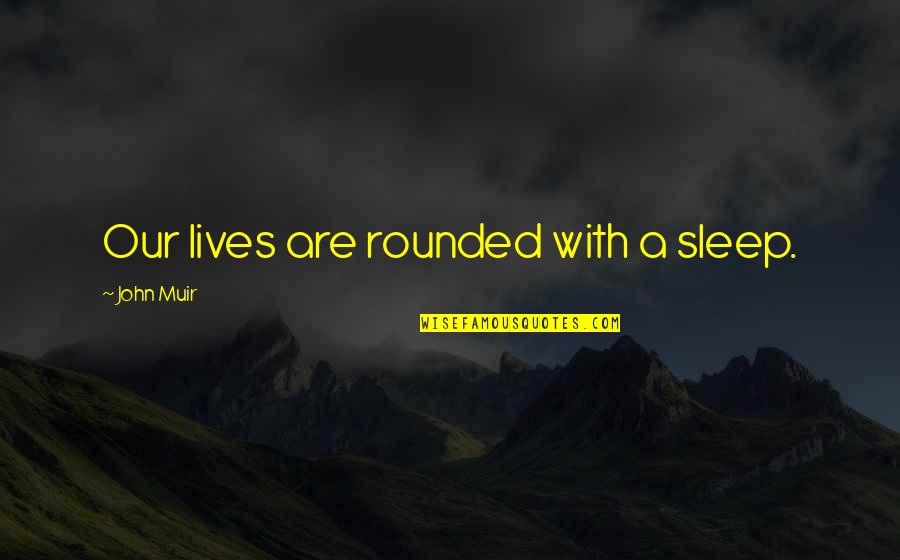 Arcite Quotes By John Muir: Our lives are rounded with a sleep.