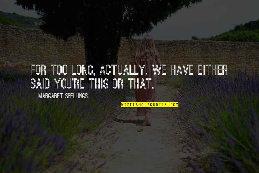 Arclight Cinemas Quotes By Margaret Spellings: For too long, actually, we have either said Arclight Cinemas Quotes By Margaret Spellings: For too long, actually, we have either said