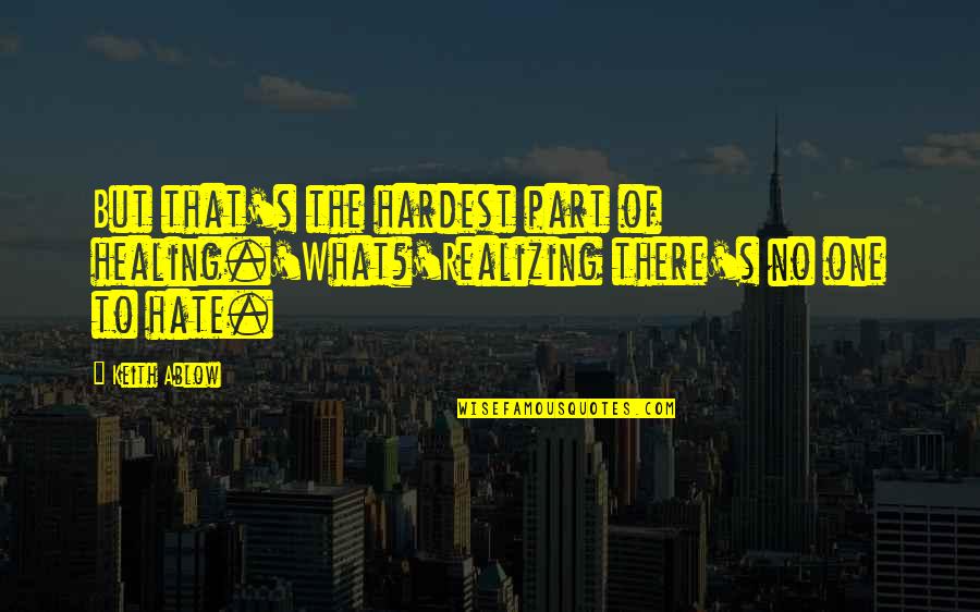 Arco Iris Quotes By Keith Ablow: But that's the hardest part of healing.'What?'Realizing there's