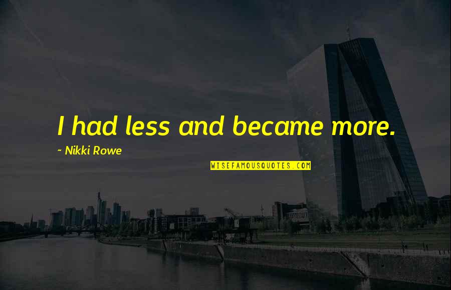 Arcola Quotes By Nikki Rowe: I had less and became more.