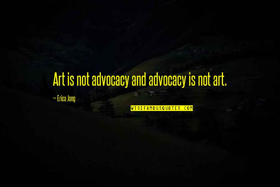 Arcrea Quotes By Erica Jong: Art is not advocacy and advocacy is not