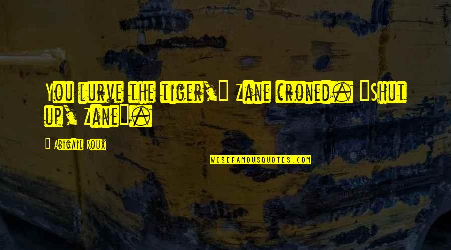 Arcs Quotes By Abigail Roux: You lurve the tiger," Zane croned. "Shut up,