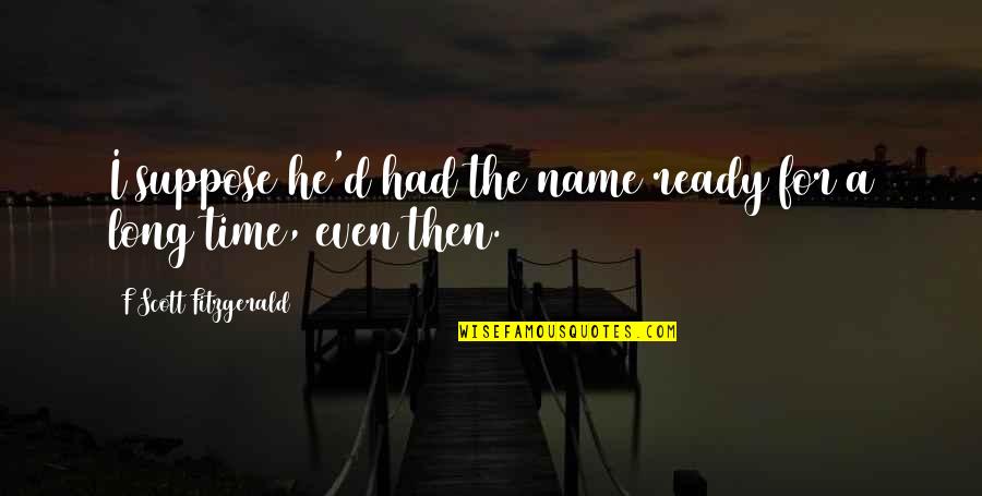 Arcs Quotes By F Scott Fitzgerald: I suppose he'd had the name ready for