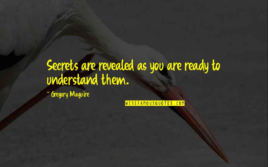 Arcs Quotes By Gregory Maguire: Secrets are revealed as you are ready to