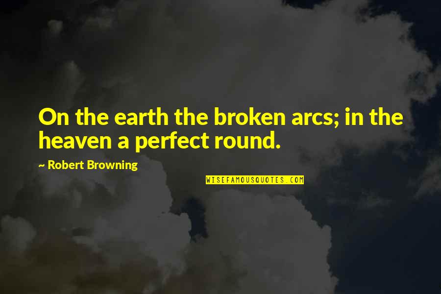 Arcs Quotes By Robert Browning: On the earth the broken arcs; in the