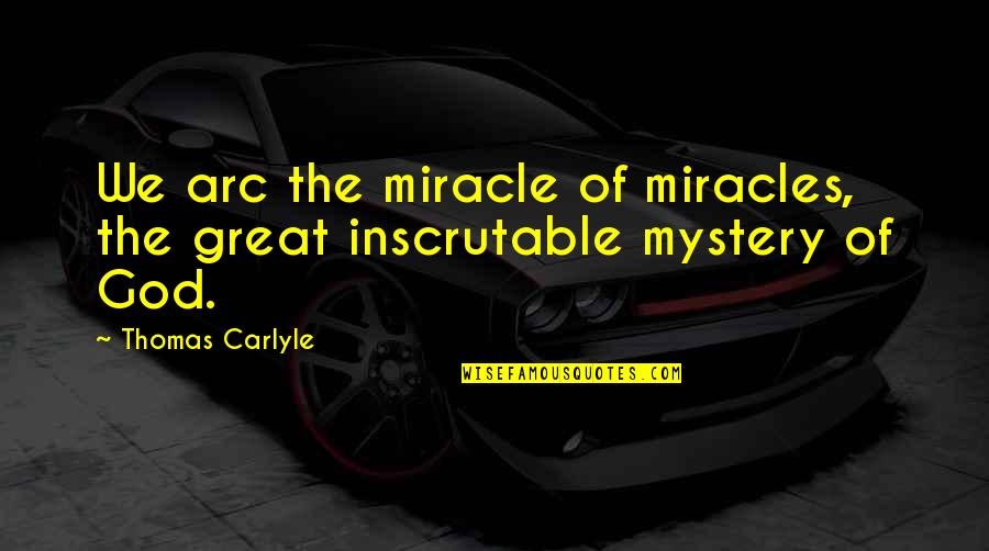 Arcs Quotes By Thomas Carlyle: We arc the miracle of miracles, the great