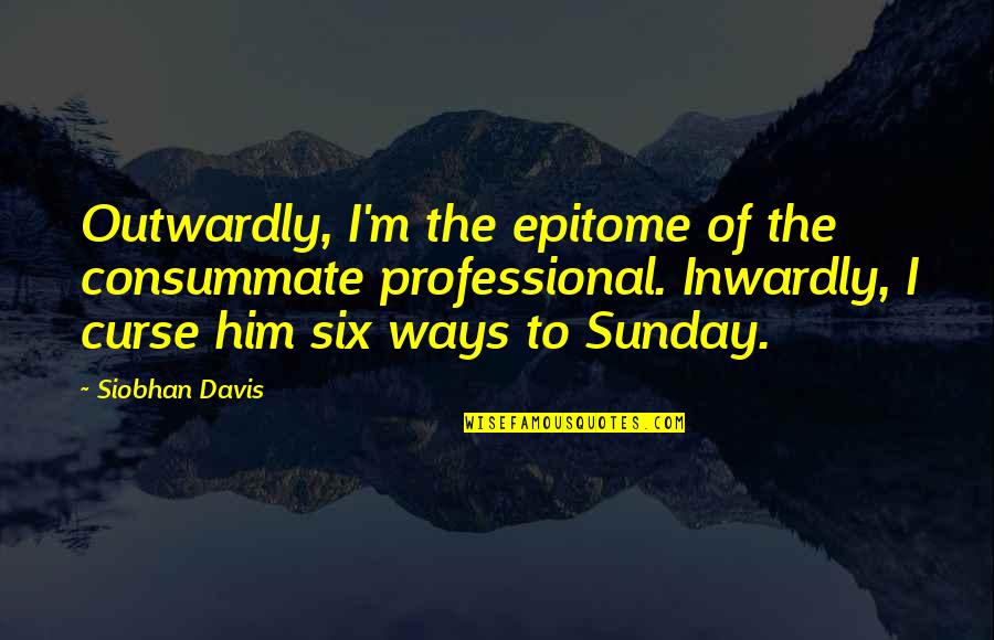 Arctic Monkeys 505 Quotes By Siobhan Davis: Outwardly, I'm the epitome of the consummate professional.