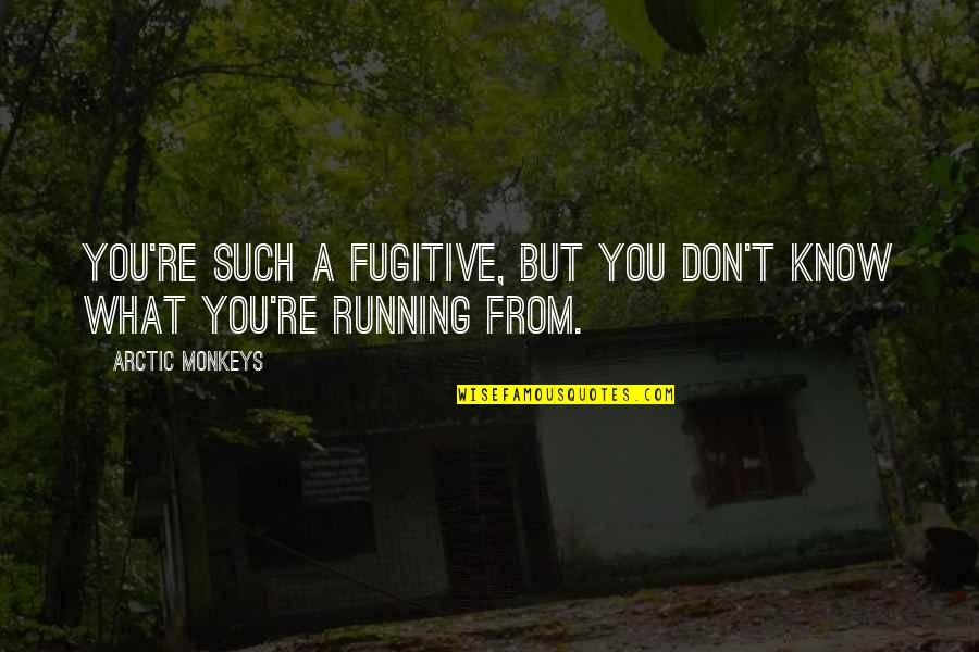 Arctic Quotes By Arctic Monkeys: You're such a fugitive, but you don't know