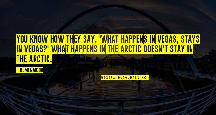 Arctic Quotes By Kumi Naidoo: You know how they say, 'What happens in