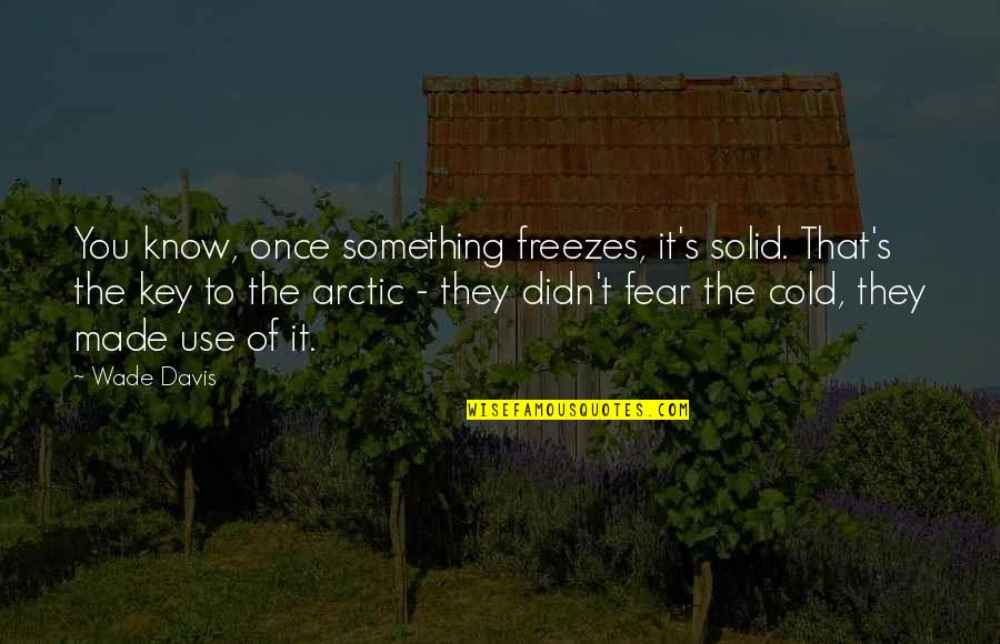 Arctic Quotes By Wade Davis: You know, once something freezes, it's solid. That's