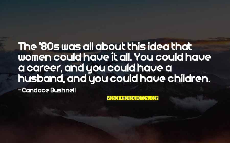 Arctones Quotes By Candace Bushnell: The '80s was all about this idea that Arctones Quotes By Candace Bushnell: The '80s was all about this idea that