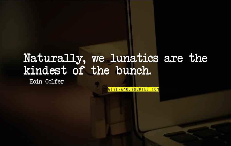 Arctones Quotes By Eoin Colfer: Naturally, we lunatics are the kindest of the Arctones Quotes By Eoin Colfer: Naturally, we lunatics are the kindest of the