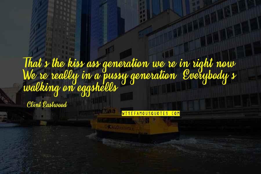 Arctoris Quotes By Clint Eastwood: That's the kiss-ass generation we're in right now. Arctoris Quotes By Clint Eastwood: That's the kiss-ass generation we're in right now.