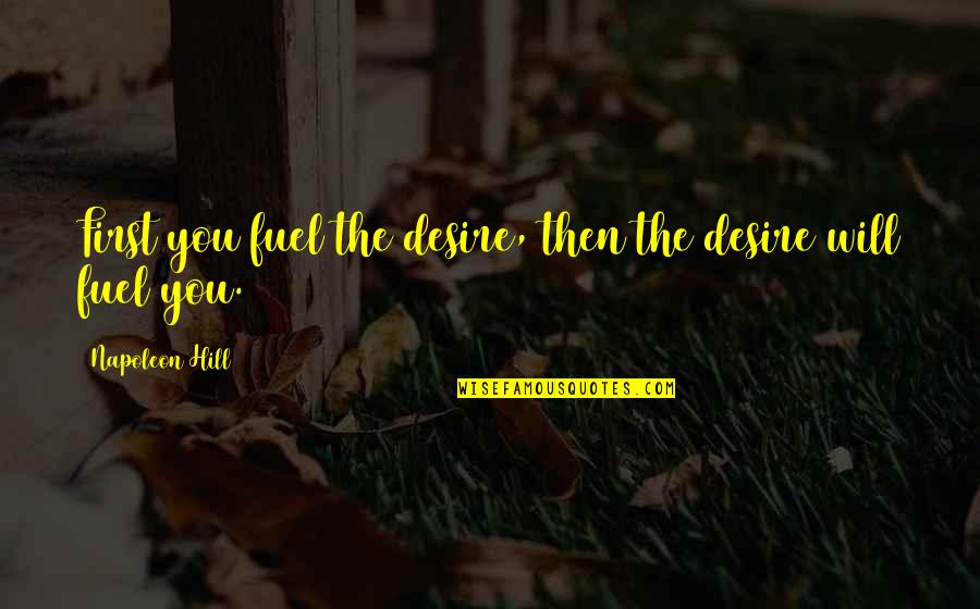 Arctorius Quotes By Napoleon Hill: First you fuel the desire, then the desire Arctorius Quotes By Napoleon Hill: First you fuel the desire, then the desire