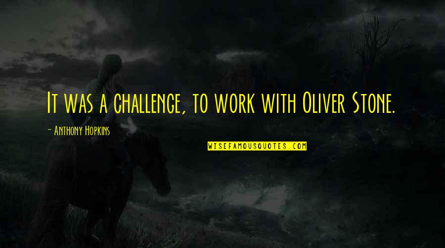 Arcueil Quotes By Anthony Hopkins: It was a challenge, to work with Oliver Arcueil Quotes By Anthony Hopkins: It was a challenge, to work with Oliver
