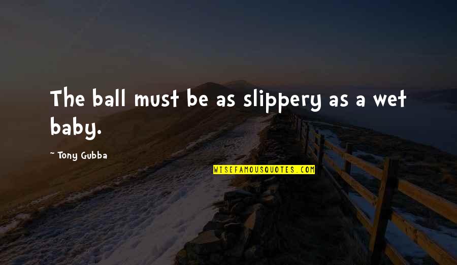 Arcueil Quotes By Tony Gubba: The ball must be as slippery as a