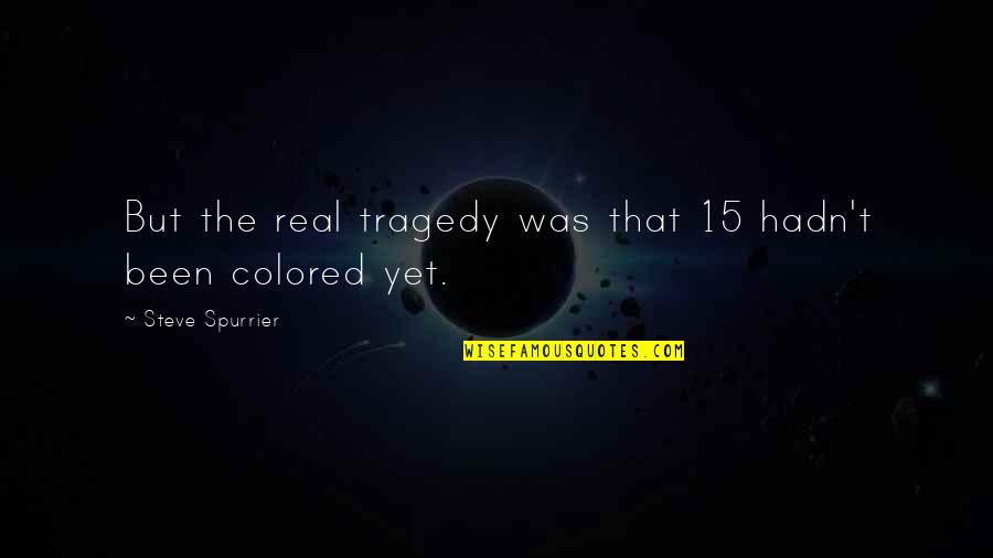 Arculus O2 Quotes By Steve Spurrier: But the real tragedy was that 15 hadn't Arculus O2 Quotes By Steve Spurrier: But the real tragedy was that 15 hadn't