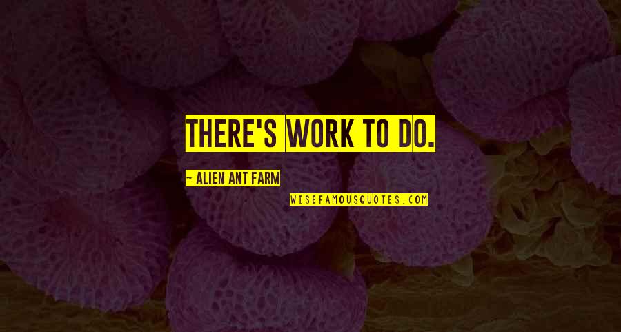 Arcum Quotes By Alien Ant Farm: There's work to do. Arcum Quotes By Alien Ant Farm: There's work to do.