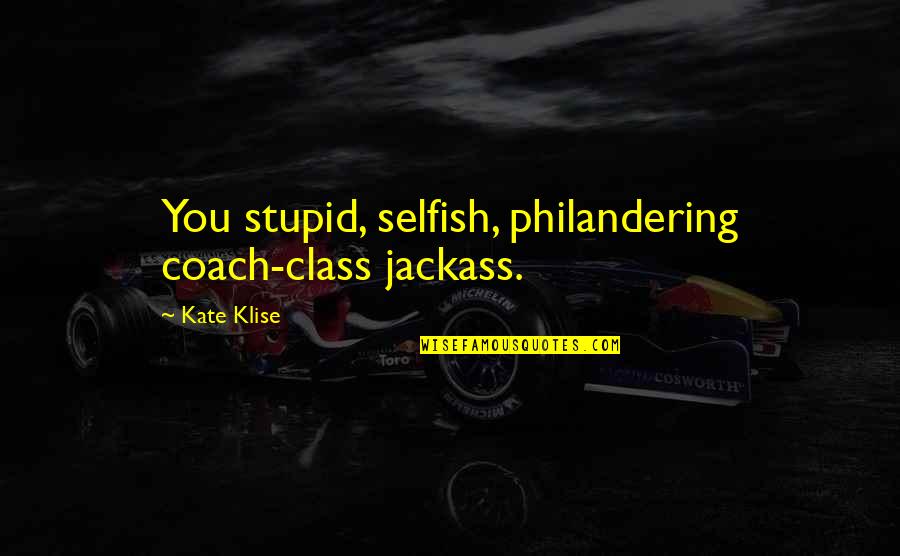 Ard Adz Love Quotes By Kate Klise: You stupid, selfish, philandering coach-class jackass.