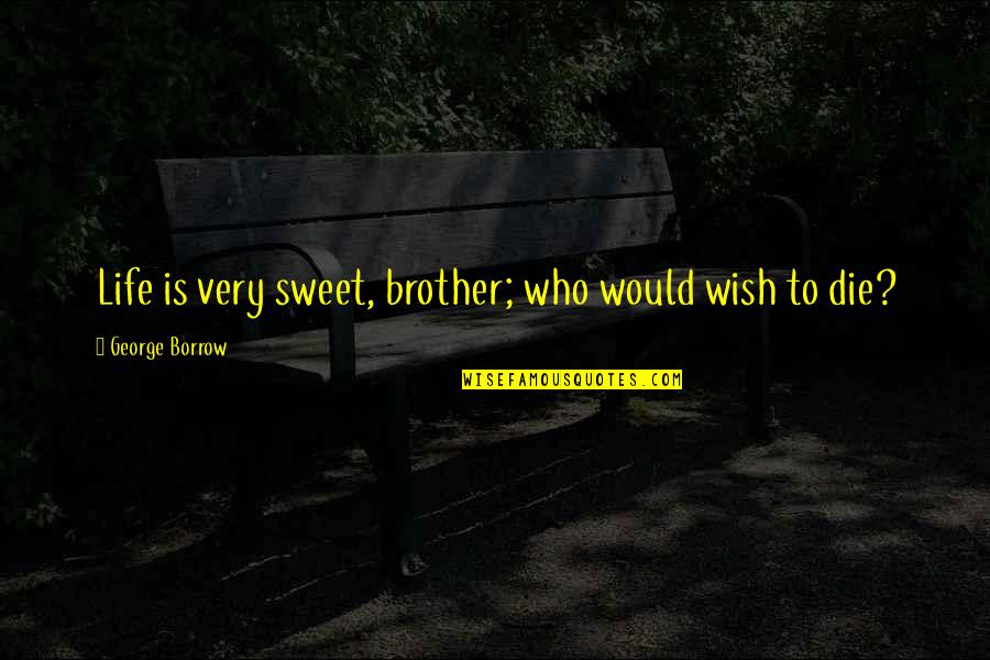 Ard Adz Quotes By George Borrow: Life is very sweet, brother; who would wish