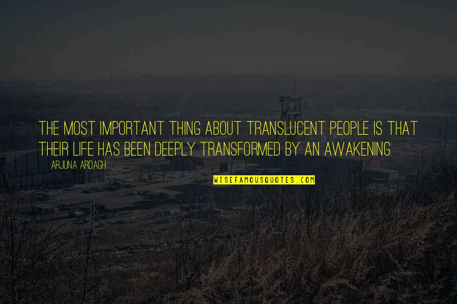 Ardagh Quotes By Arjuna Ardagh: The most important thing about translucent people is