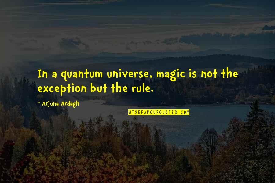 Ardagh Quotes By Arjuna Ardagh: In a quantum universe, magic is not the