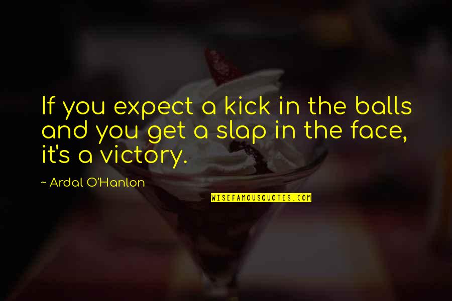 Ardal O Hanlon Quotes By Ardal O'Hanlon: If you expect a kick in the balls