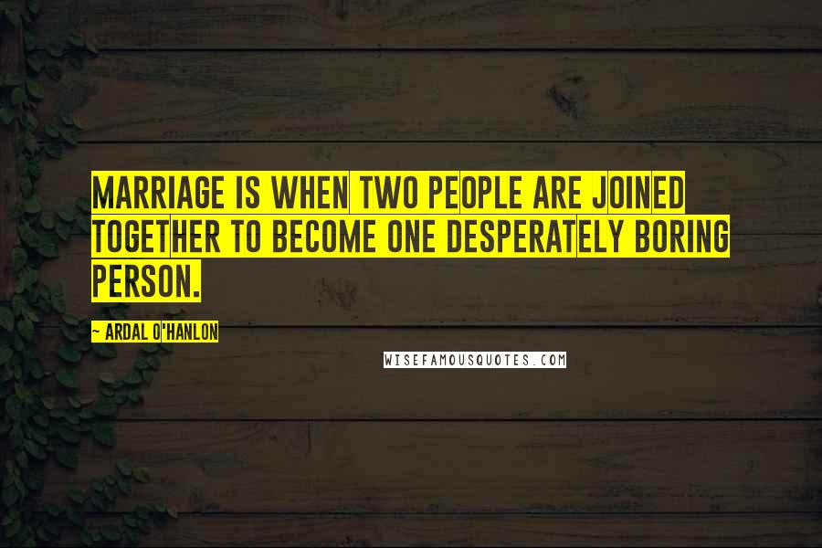 Ardal O'Hanlon quotes: Marriage is when two people are joined together to become one desperately boring person.