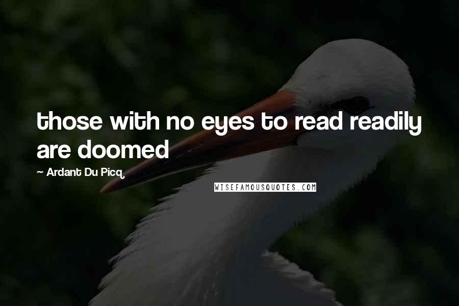 Ardant Du Picq quotes: those with no eyes to read readily are doomed
