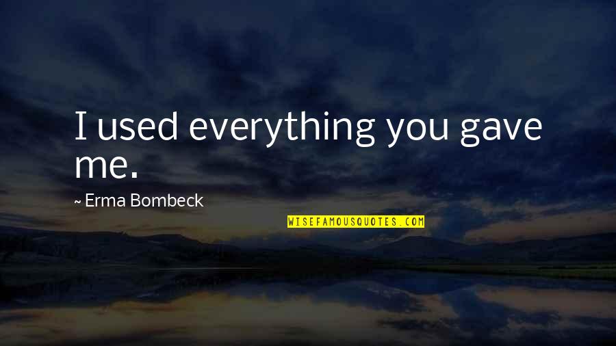 Ardeaux Quotes By Erma Bombeck: I used everything you gave me. Ardeaux Quotes By Erma Bombeck: I used everything you gave me.