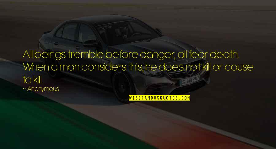 Ardeleanu Gheorghe Quotes By Anonymous: All beings tremble before danger, all fear death.