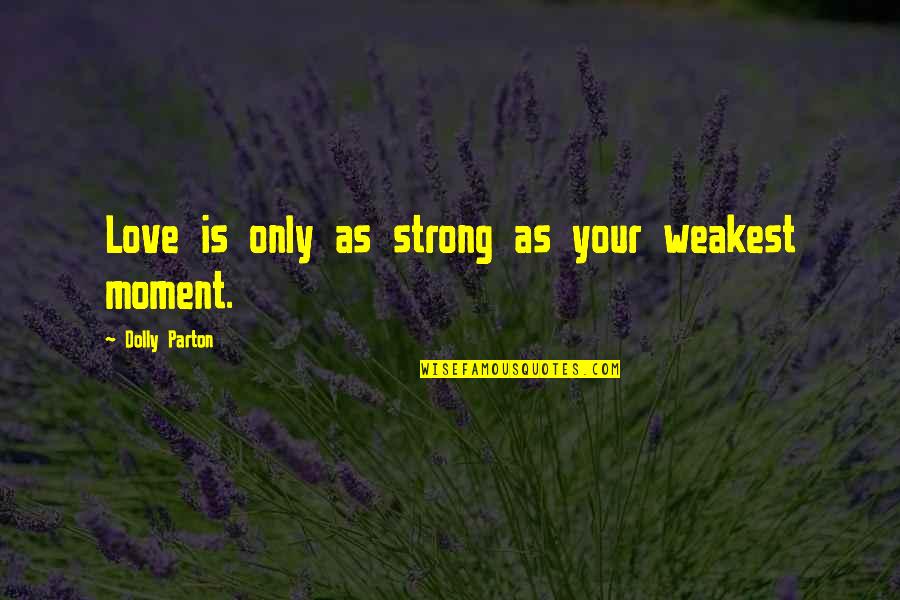 Ardeleanu Gheorghe Quotes By Dolly Parton: Love is only as strong as your weakest