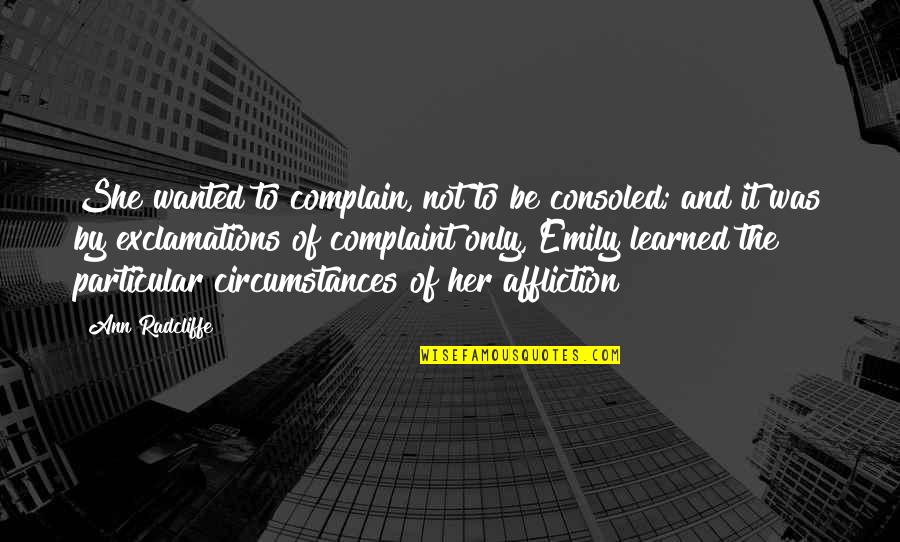 Ardella Burkes Quotes By Ann Radcliffe: She wanted to complain, not to be consoled; Ardella Burkes Quotes By Ann Radcliffe: She wanted to complain, not to be consoled;