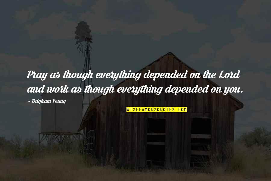 Ardemy Quotes By Brigham Young: Pray as though everything depended on the Lord Ardemy Quotes By Brigham Young: Pray as though everything depended on the Lord